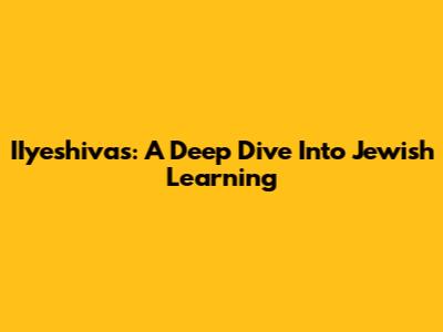 IIyeshivas: A Deep Dive Into Jewish Learning