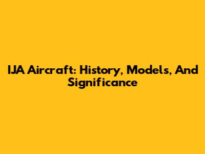 IJA Aircraft: History, Models, And Significance