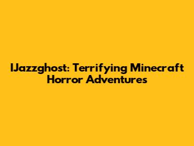 IJazzghost: Terrifying Minecraft Horror Adventures