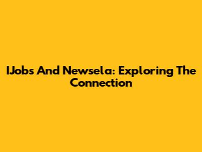 IJobs And Newsela: Exploring The Connection