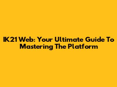IK21 Web: Your Ultimate Guide To Mastering The Platform