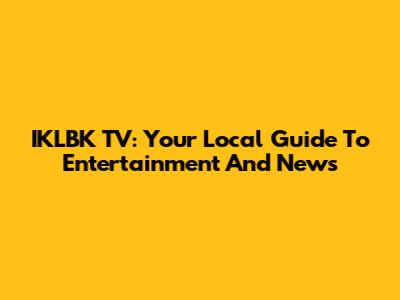 IKLBK TV: Your Local Guide To Entertainment And News