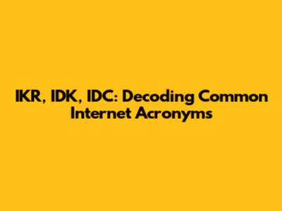 IKR, IDK, IDC: Decoding Common Internet Acronyms
