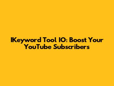 IKeyword Tool IO: Boost Your YouTube Subscribers