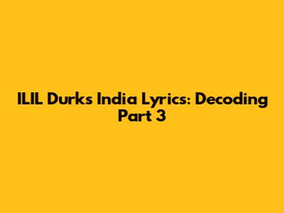 ILIL Durk's India Lyrics: Decoding Part 3