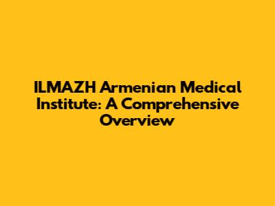 ILMAZH Armenian Medical Institute: A Comprehensive Overview