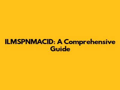 ILMSPNMACID: A Comprehensive Guide