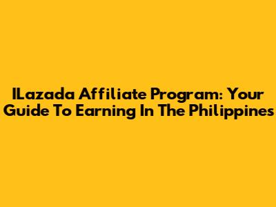 ILazada Affiliate Program: Your Guide To Earning In The Philippines