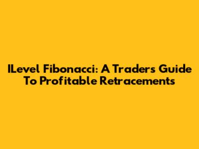 ILevel Fibonacci: A Trader's Guide To Profitable Retracements