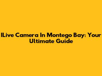 ILive Camera In Montego Bay: Your Ultimate Guide