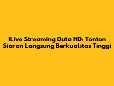 ILive Streaming Duta HD: Tonton Siaran Langsung Berkualitas Tinggi
