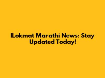 ILokmat Marathi News: Stay Updated Today!