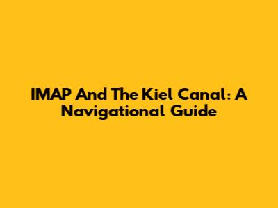 IMAP And The Kiel Canal: A Navigational Guide