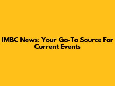 IMBC News: Your Go-To Source For Current Events