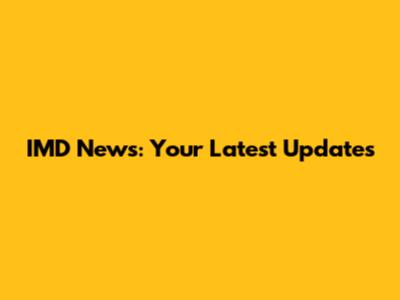 IMD News: Your Latest Updates