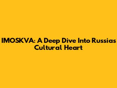 IMOSKVA: A Deep Dive Into Russia's Cultural Heart