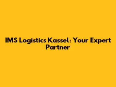 IMS Logistics Kassel: Your Expert Partner