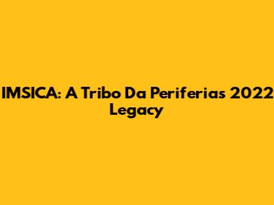 IMSICA: A Tribo Da Periferia's 2022 Legacy
