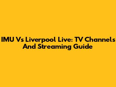 IMU Vs Liverpool Live: TV Channels And Streaming Guide