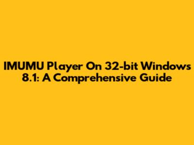 IMUMU Player On 32-bit Windows 8.1: A Comprehensive Guide
