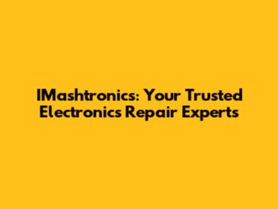 IMashtronics: Your Trusted Electronics Repair Experts