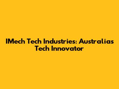 IMech Tech Industries: Australia's Tech Innovator