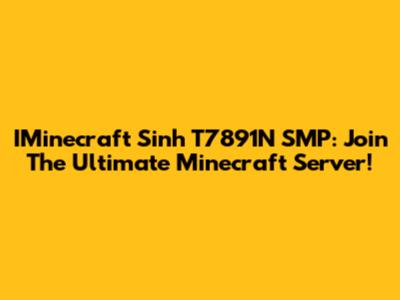 IMinecraft Sinh T7891N SMP: Join The Ultimate Minecraft Server!