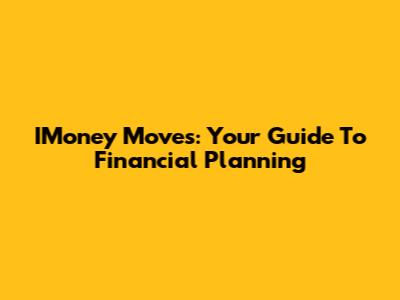 IMoney Moves: Your Guide To Financial Planning