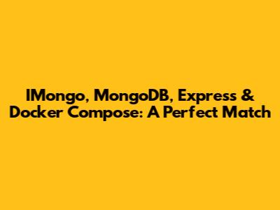 IMongo, MongoDB, Express & Docker Compose: A Perfect Match