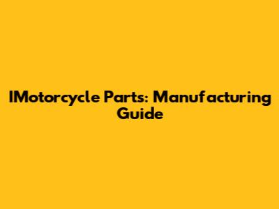 IMotorcycle Parts: Manufacturing Guide