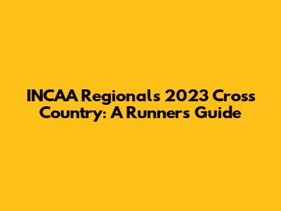 INCAA Regionals 2023 Cross Country: A Runner's Guide