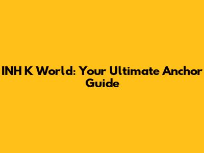 INH K World: Your Ultimate Anchor Guide
