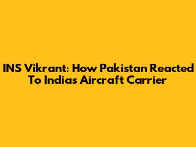 INS Vikrant: How Pakistan Reacted To India's Aircraft Carrier