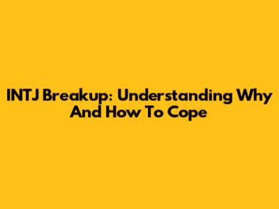 INTJ Breakup: Understanding Why And How To Cope