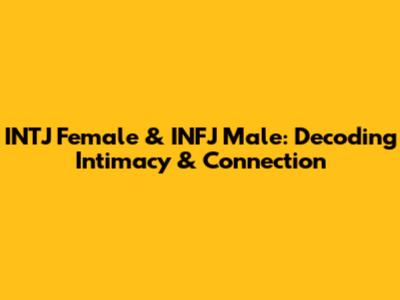 INTJ Female & INFJ Male: Decoding Intimacy & Connection