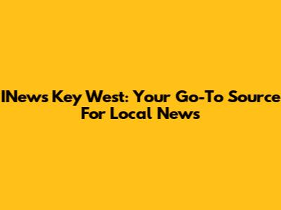 INews Key West: Your Go-To Source For Local News