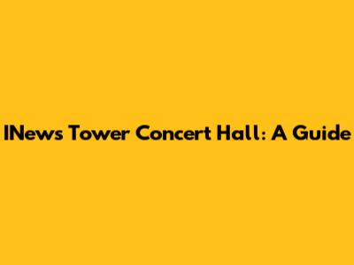 INews Tower Concert Hall: A Guide