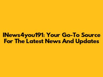 INews4you191: Your Go-To Source For The Latest News And Updates