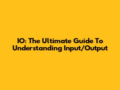 IO: The Ultimate Guide To Understanding Input/Output