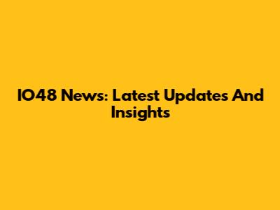 IO48 News: Latest Updates And Insights