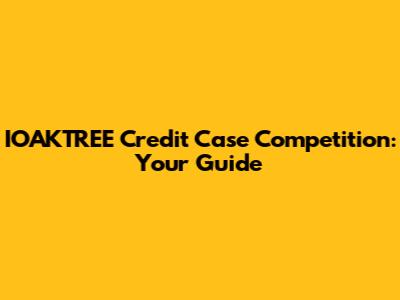 IOAKTREE Credit Case Competition: Your Guide