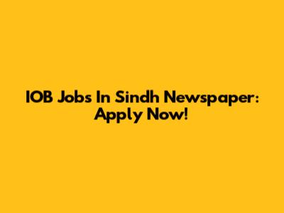 IOB Jobs In Sindh Newspaper: Apply Now!