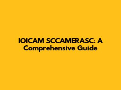 IOICAM SCCAMERASC: A Comprehensive Guide