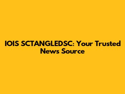 IOIS SCTANGLEDSC: Your Trusted News Source