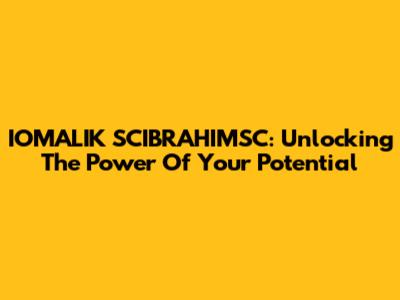 IOMALIK SCIBRAHIMSC: Unlocking The Power Of Your Potential