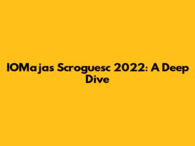 IOMajas Scroguesc 2022: A Deep Dive
