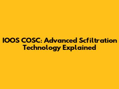 IOOS COSC: Advanced Scfiltration Technology Explained