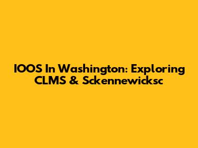 IOOS In Washington: Exploring CLMS & Sckennewicksc