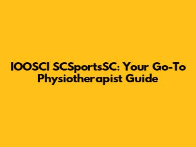 IOOSCI SCSportsSC: Your Go-To Physiotherapist Guide