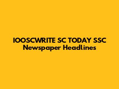 IOOSCWRITE SC TODAY SSC Newspaper Headlines